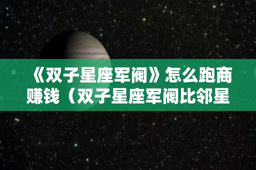 《双子星座军阀》怎么跑商赚钱（双子星座军阀比邻星）