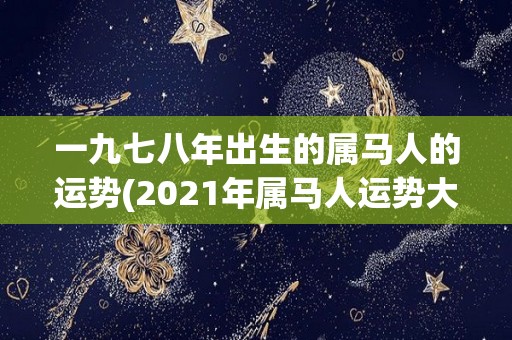 一九七八年出生的属马人的运势(2021年属马人运势大揭秘)