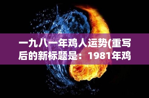 一九八一年鸡人运势(重写后的新标题是：1981年鸡年生肖运势预测)