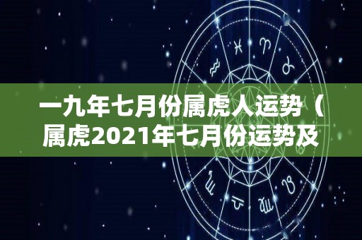 一九年七月份属虎人运势（属虎2021年七月份运势及运程）