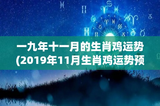 一九年十一月的生肖鸡运势(2019年11月生肖鸡运势预测)