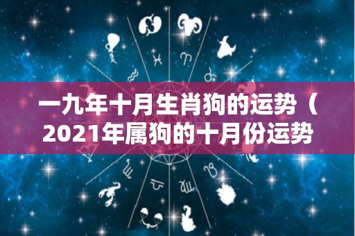 一九年十月生肖狗的运势（2021年属狗的十月份运势）