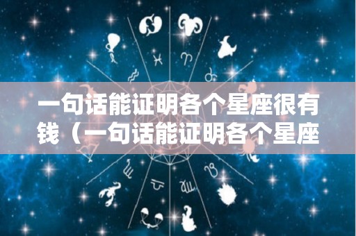 一句话能证明各个星座很有钱（一句话能证明各个星座很有钱的句子）