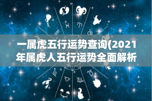 一属虎五行运势查询(2021年属虎人五行运势全面解析)