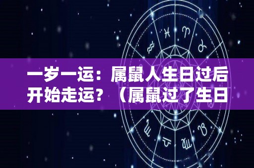 一岁一运：属鼠人生日过后开始走运？（属鼠过了生日是多少岁）