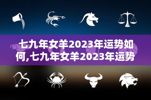 七九年女羊2023年运势如何,七九年女羊2023年运势分析