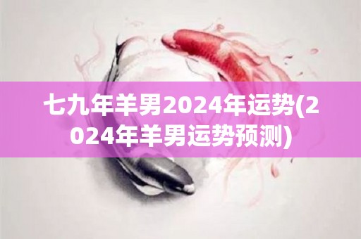 七九年羊男2024年运势(2024年羊男运势预测)