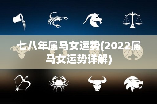 七八年属马女运势(2022属马女运势详解)