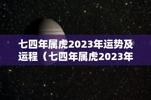 七四年属虎2023年运势及运程（七四年属虎2023年运势及运程详解）