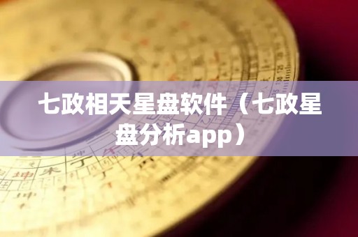 七政相天星盘软件（七政星盘分析app）