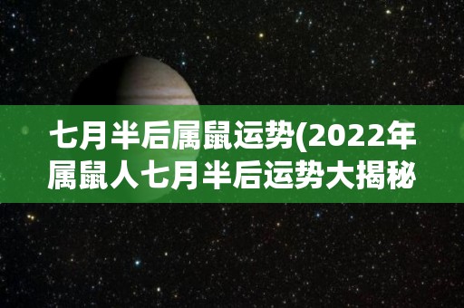 七月半后属鼠运势(2022年属鼠人七月半后运势大揭秘)