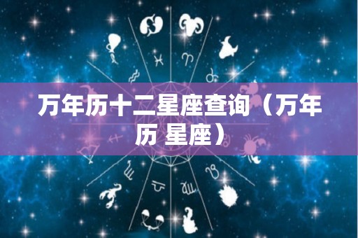 万年历十二星座查询（万年历 星座）