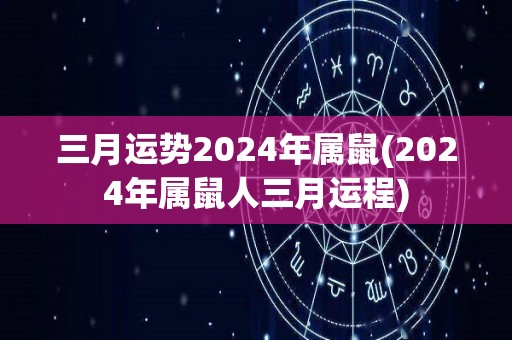 三月运势2024年属鼠(2024年属鼠人三月运程)