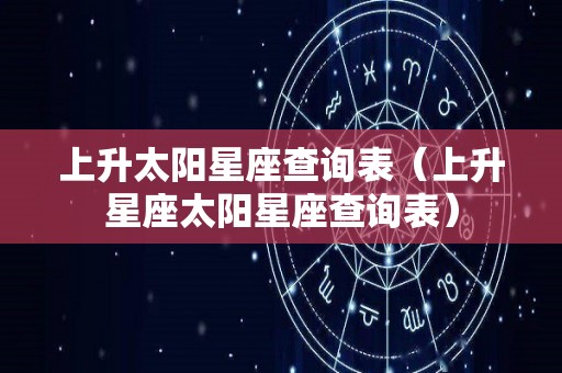 上升太阳星座查询表（上升星座太阳星座查询表）