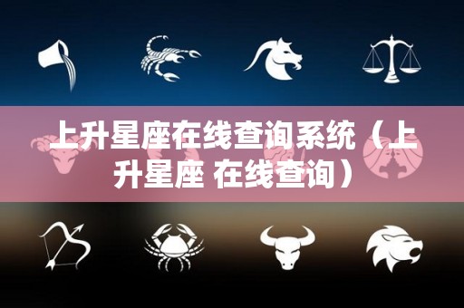 上升星座在线查询系统（上升星座 在线查询）