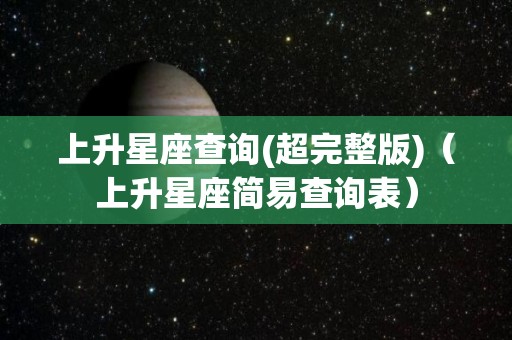 上升星座查询(超完整版)（上升星座简易查询表）