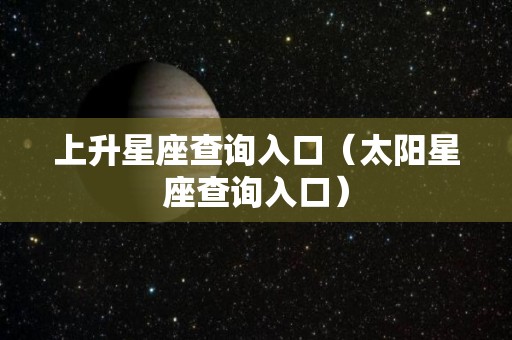 上升星座查询入口（太阳星座查询入口）