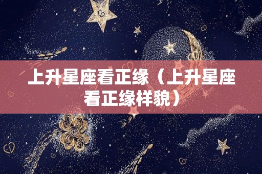 上升星座看正缘（上升星座看正缘样貌）