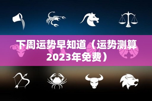 下周运势早知道（运势测算2023年免费）