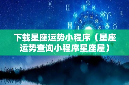 下载星座运势小程序（星座运势查询小程序星座屋）