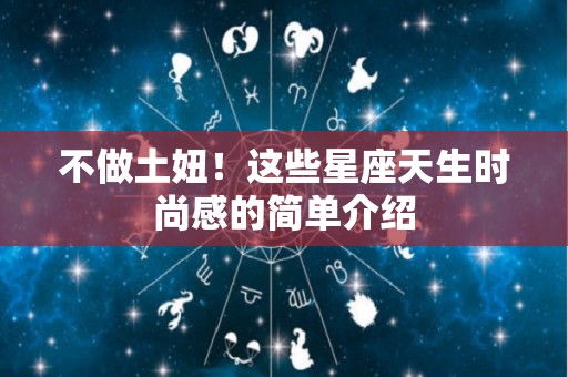 不做土妞！这些星座天生时尚感的简单介绍