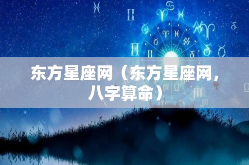 东方星座网（东方星座网，八字算命）