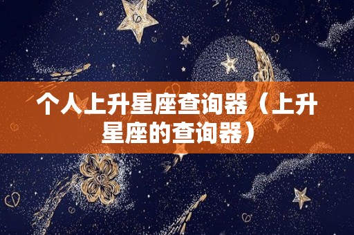 个人上升星座查询器（上升星座的查询器）