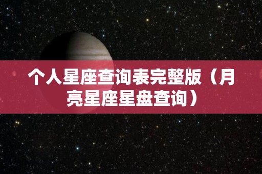 个人星座查询表完整版（月亮星座星盘查询）