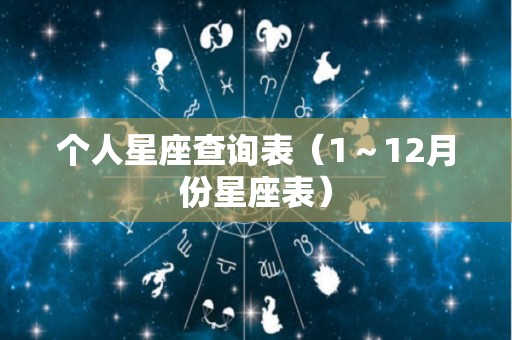 个人星座查询表（1～12月份星座表）