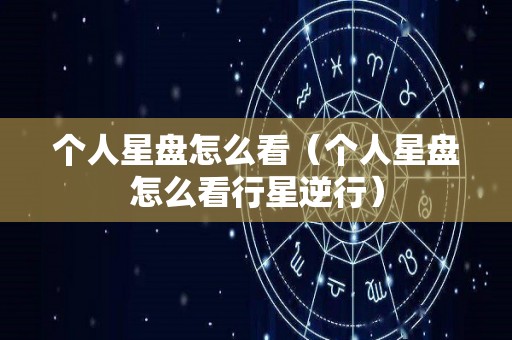 个人星盘怎么看（个人星盘怎么看行星逆行）