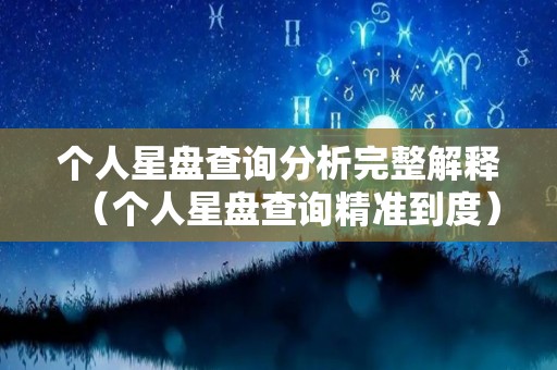 个人星盘查询分析完整解释（个人星盘查询精准到度）