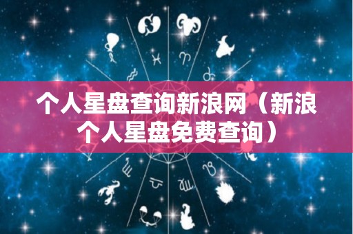 个人星盘查询新浪网（新浪个人星盘免费查询）