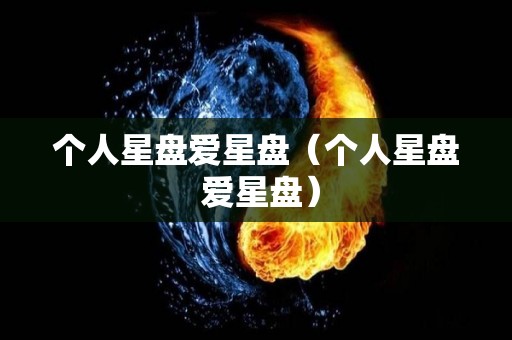 个人星盘爱星盘（个人星盘 爱星盘）