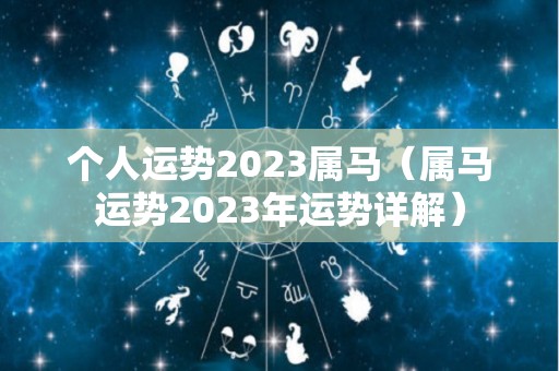 个人运势2023属马（属马运势2023年运势详解）