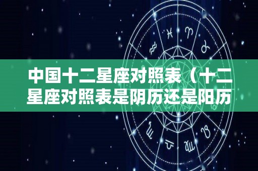 中国十二星座对照表（十二星座对照表是阴历还是阳历）