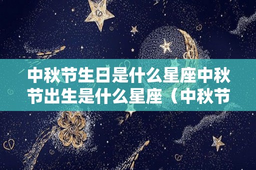 中秋节生日是什么星座中秋节出生是什么星座（中秋节生日的是什么座）