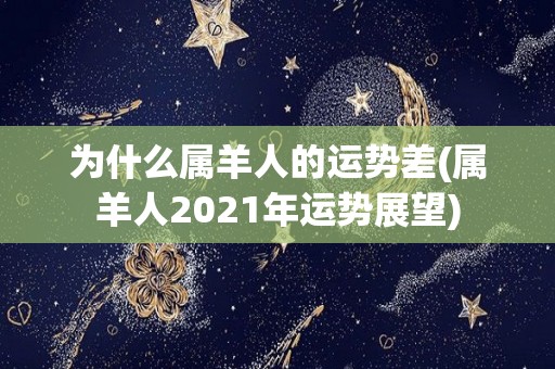 为什么属羊人的运势差(属羊人2021年运势展望)