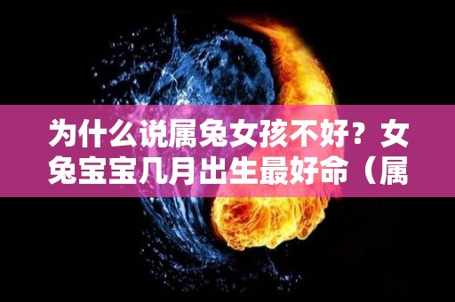 为什么说属兔女孩不好？女兔宝宝几月出生最好命（属兔的女孩几月出生好阴历）