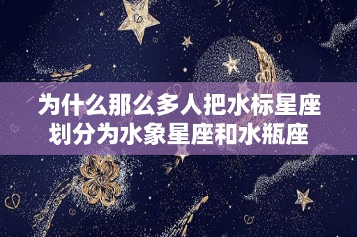 为什么那么多人把水标星座划分为水象星座和水瓶座