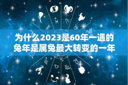 为什么2023是60年一遇的兔年是属兔最大转变的一年吗（六三年兔人在二o二0年远程）