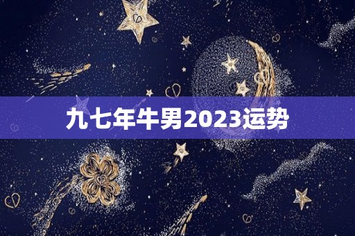 九七年牛男2023运势