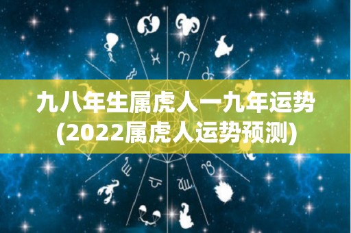 九八年生属虎人一九年运势(2022属虎人运势预测)