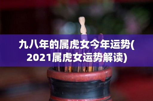 九八年的属虎女今年运势(2021属虎女运势解读)