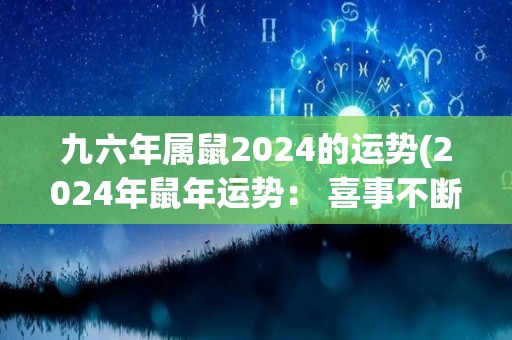 九六年属鼠2024的运势(2024年鼠年运势： 喜事不断，财运亨通，健康注意防护。)