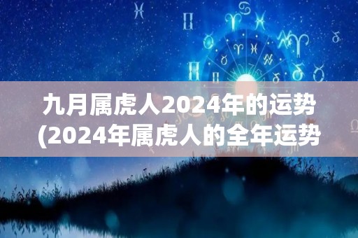 九月属虎人2024年的运势(2024年属虎人的全年运势解析)