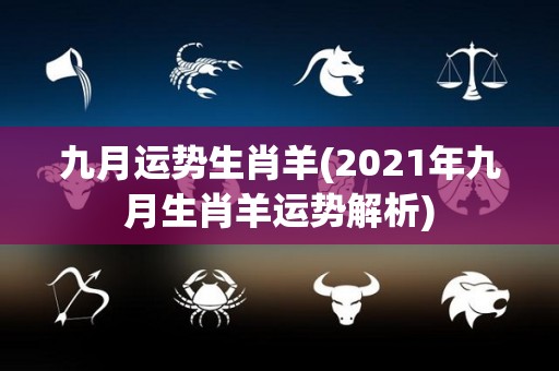 九月运势生肖羊(2021年九月生肖羊运势解析)