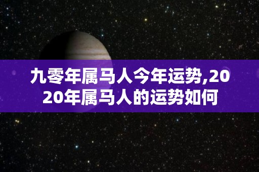 九零年属马人今年运势,2020年属马人的运势如何