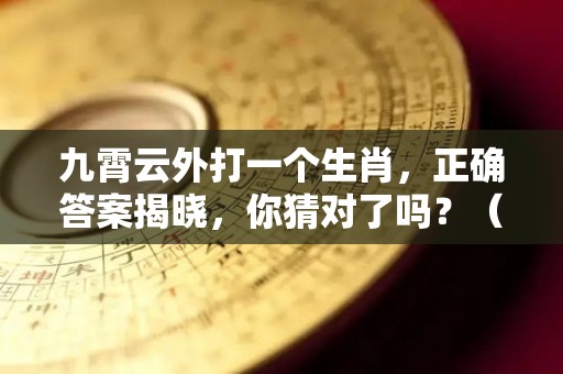 九霄云外打一个生肖，正确答案揭晓，你猜对了吗？（九霄云外指十二生肖哪个动物）