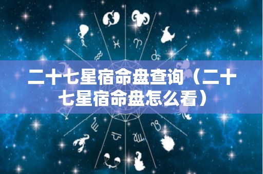 二十七星宿命盘查询（二十七星宿命盘怎么看）