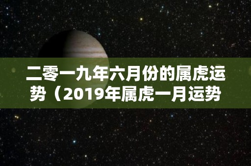 二零一九年六月份的属虎运势（2019年属虎一月运势）